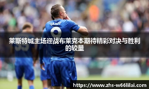 莱斯特城主场迎战布莱克本期待精彩对决与胜利的较量