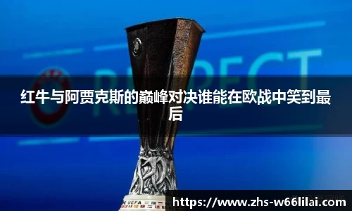 红牛与阿贾克斯的巅峰对决谁能在欧战中笑到最后