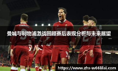 曼城与利物浦激战回顾赛后表现分析与未来展望