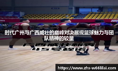 时代广州与广西威壮的巅峰对决展现篮球魅力与团队精神的较量