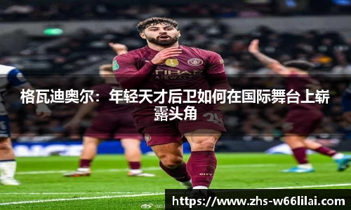 格瓦迪奥尔：年轻天才后卫如何在国际舞台上崭露头角