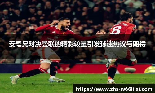 安粤兄对决曼联的精彩较量引发球迷热议与期待
