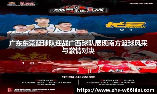 广东东莞篮球队迎战广西球队展现南方篮球风采与激情对决