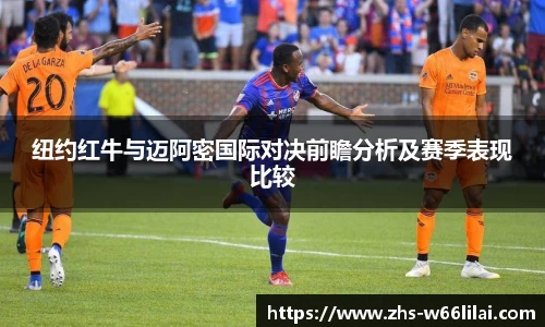 纽约红牛与迈阿密国际对决前瞻分析及赛季表现比较