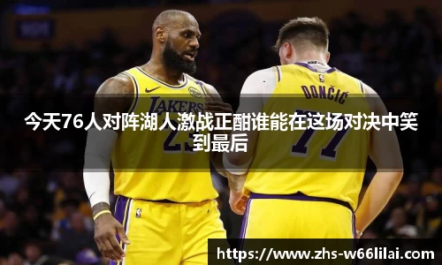 今天76人对阵湖人激战正酣谁能在这场对决中笑到最后