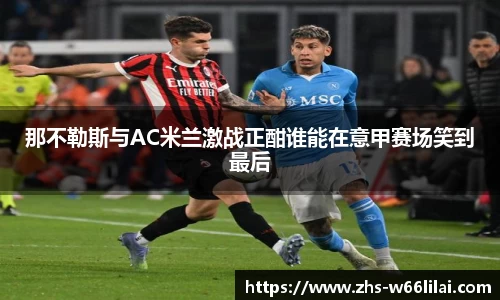 那不勒斯与AC米兰激战正酣谁能在意甲赛场笑到最后
