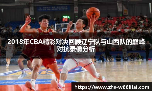 2018年CBA精彩对决回顾辽宁队与山西队的巅峰对抗录像分析
