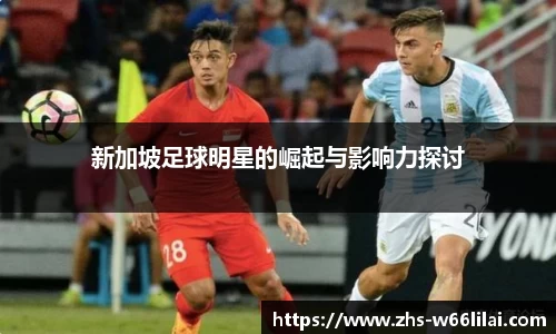 新加坡足球明星的崛起与影响力探讨