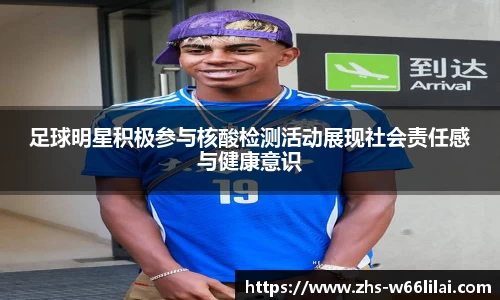 足球明星积极参与核酸检测活动展现社会责任感与健康意识