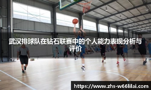 武汉排球队在钻石联赛中的个人能力表现分析与评价