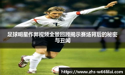 足球明星作弊视频全景回顾揭示赛场背后的秘密与丑闻