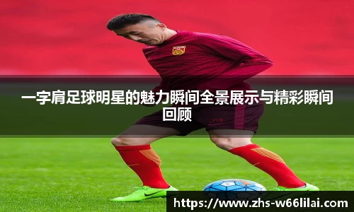 一字肩足球明星的魅力瞬间全景展示与精彩瞬间回顾
