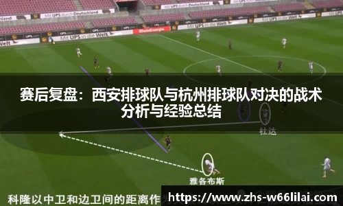 赛后复盘：西安排球队与杭州排球队对决的战术分析与经验总结
