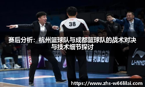赛后分析:杭州篮球队与成都篮球队的战术对决与技术细节探讨